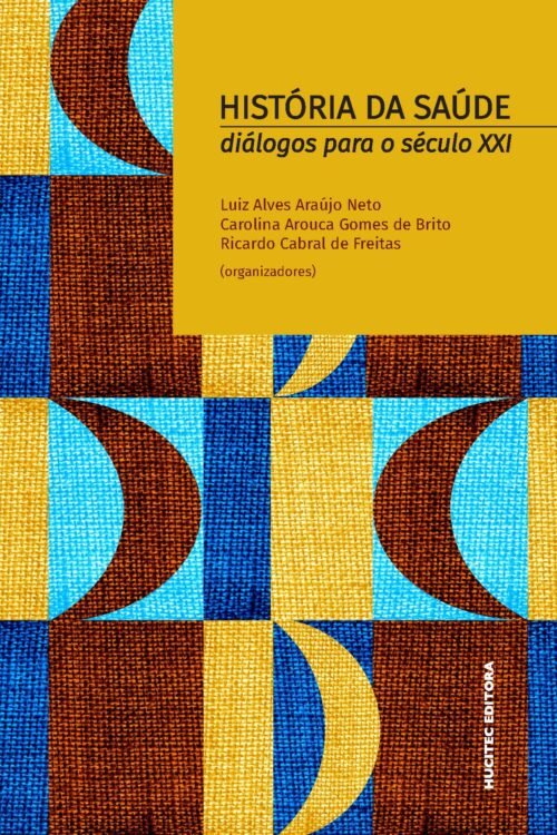 História da saúde: diálogos para o século XXI | Luiz Alves Araújo Neto, Carolina Arouca Gomes de Brito & Ricardo Cabral de Freitas (org.)