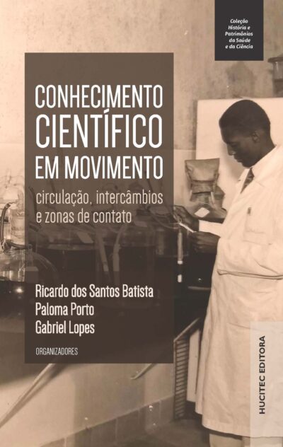 Conhecimento científico em movimento: circulação, intercâmbios e zonas de contato | Ricardo dos Santos Batista, Paloma Porto & Gabriel Lopes (org.)