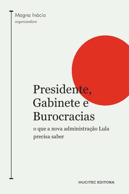Presidente, Gabinete e Burocracias: o que a nova administração Lula precisa saber | Magna Inácio (org.)