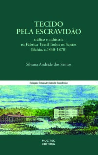 Tecido pela escravidão: tráfico e indústria na Fábrica Têxtil Todos os Santos (Bahia, c.1840-1870) | Silvana Andrade dos Santos