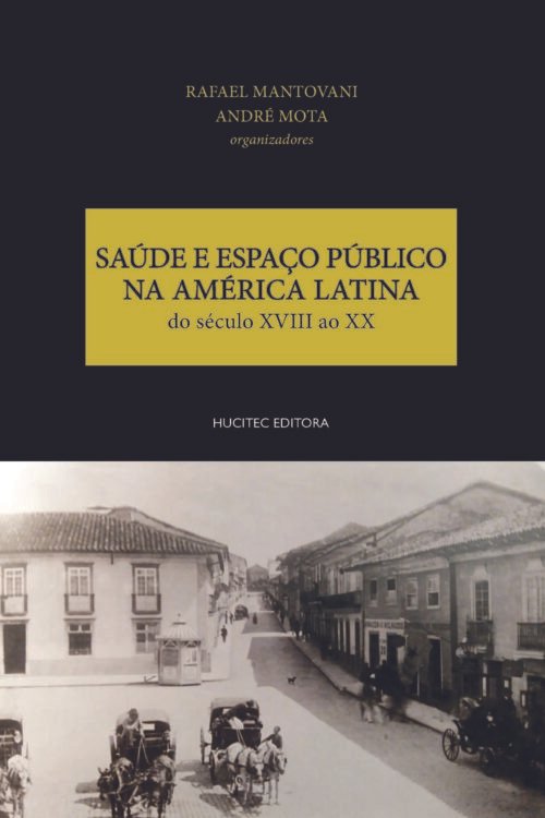 Saúde e espaço público na América Latina: do século XVIII ao XX | Rafael Mantovani & André Mota (orgs.)