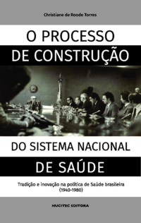 O processo de construção do sistema nacional de saúde: tradição e inovação na política de saúde brasileira (1940-1980) | Christiane de Roode Torres