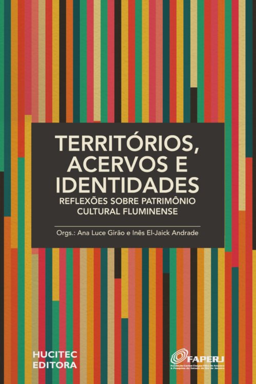 Territórios, acervos e identidades: reflexões sobre o patrimônio cultural fluminense | Ana Luce Girão & Inês El-Jaick Andrade (orgs.)