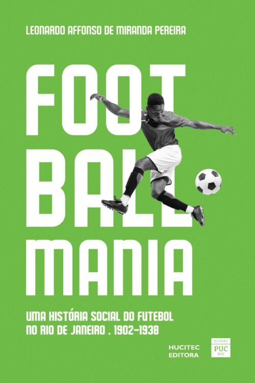 Footballmania: uma história social do futebol no Rio de Janeiro (1902-1938) | Leonardo Affonso de Miranda Pereira (2ª ed.)