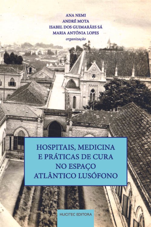 Hospitais, medicina e práticas de cura no espaço atlântico lusófono | Ana Nemi, André Mota, Isabel dos Guimarães Sá & Maria Antónia Lopes