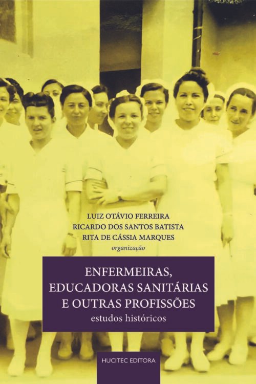 Enfermeiras, educadoras sanitárias e outras profissões: estudos históricos | Luiz Otávio Ferreira, Ricardo dos Santos Batista, Rita de Cássia Marques