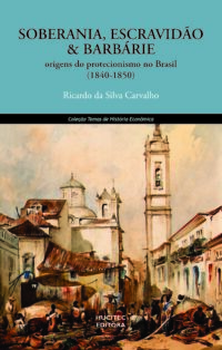 Soberania, escravidão e barbárie: origens do protecionismo no Brasil (1840- 1850) | Ricardo da Silva Carvalho