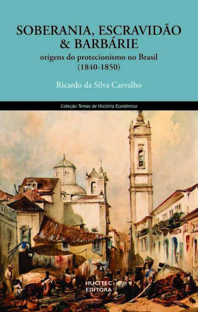 Soberania, escravidão e barbárie: origens do protecionismo no Brasil (1840- 1850) | Ricardo da Silva Carvalho
