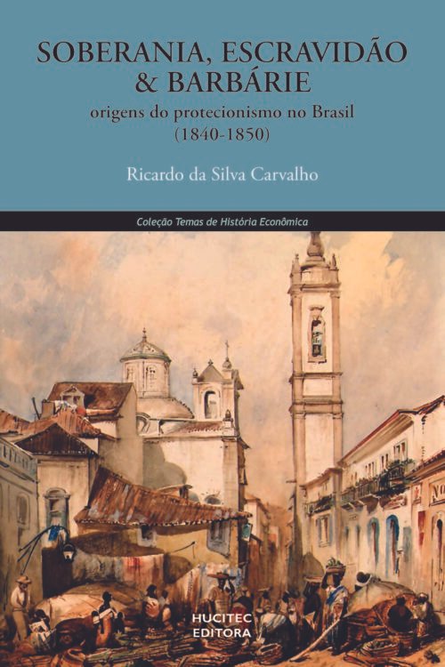 Soberania, escravidão e barbárie: origens do protecionismo no Brasil (1840- 1850) | Ricardo da Silva Carvalho