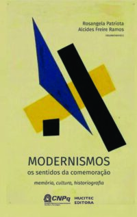 Modernismos, os sentidos da comemoração: memória, cultura, historiografia | Rosangela Patriota &  Alcides Freire Ramos