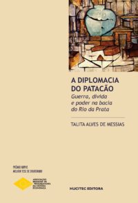 A diplomacia do patacão: guerra, dívida e poder na bacia do Rio da Prata | Talita Alves de Messias