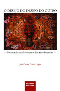 O desejo do desejo do outro: politicanálise do movimento sanitário brasileiro | José Carlos Cacau Lopes