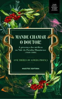 Mande chamar o doutor!: a presença dos médicos no Vale do Paraíba Fluminense (1840-1880) | Anne Thereza de Almeida Proença 