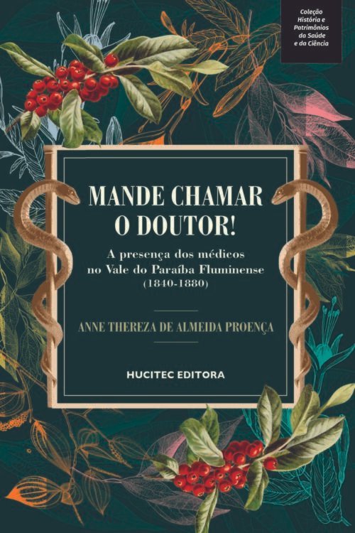 Mande chamar o doutor!: a presença dos médicos no Vale do Paraíba Fluminense (1840-1880) | Anne Thereza de Almeida Proença 