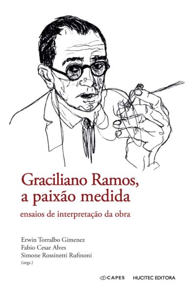 Graciliano Ramos, a paixão medida: ensaios de interpretação da obra | Erwin Torralbo Gimenez, Fabio Cesar Alves & Simone Rossinetti Rufinoni (orgs.)