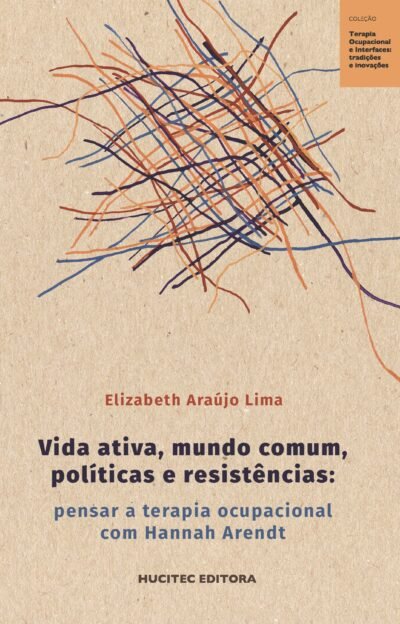 Vida ativa, mundo comum, políticas e resistências: pensar a terapia ocupacional com Hannah Arendt | Elizabeth Maria Freire de Araújo Lima