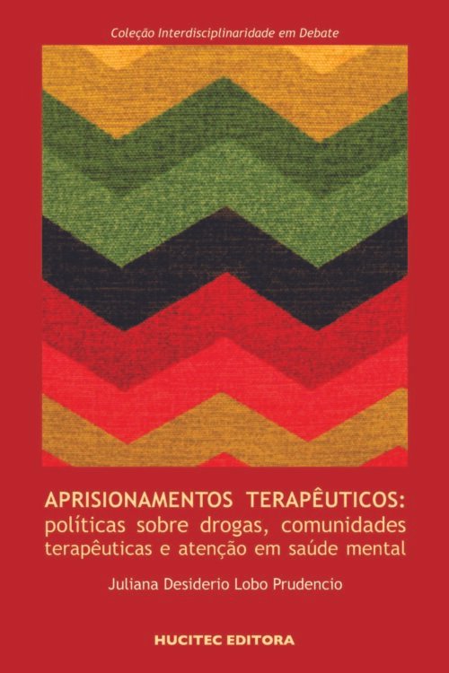 Aprisionamentos terapêuticos: políticas sobre drogas, comunidades terapêuticas e atenção em saúde mental | Juliana Desiderio Lobo Prudencio
