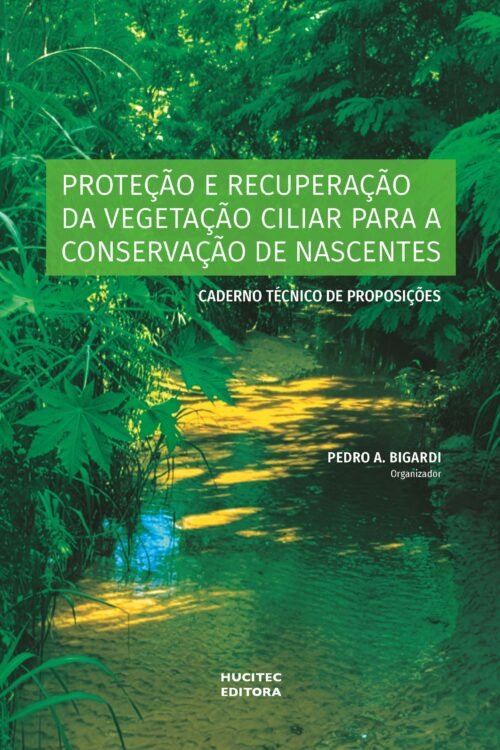 Proteção e recuperação da vegetação ciliar para a conservação de nascentes: caderno técnico de proposições | Pedro A. Bigardi (org.)
