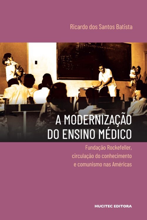 A modernização do ensino médico: Fundação Rockefeller, circulação do conhecimento e comunismo nas Américas | Ricardo dos Santos Batista