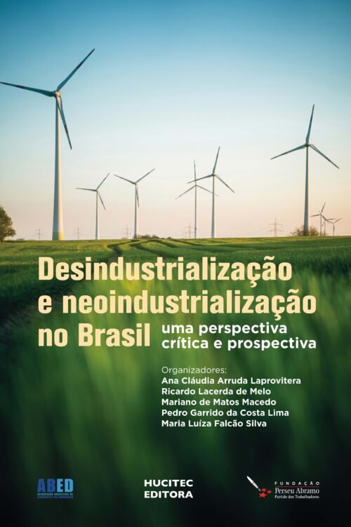 Desindustrialização e neoindustrialização no Brasil: uma perspectiva crítica e prospectiva | Ana Cláudia Arruda Laprovitera, Ricardo Oliveira Lacerda de Melo, Mariano de Matos Macedo, Pedro Garrido da Costa Lima & Maria Luiza Falcão Silva (orgs.)